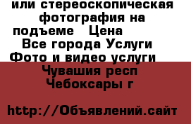 3D или стереоскопическая фотография на подъеме › Цена ­ 3 000 - Все города Услуги » Фото и видео услуги   . Чувашия респ.,Чебоксары г.